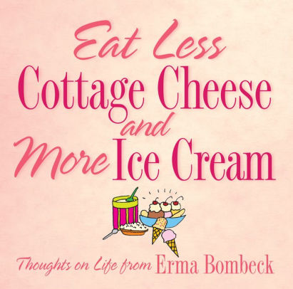 Eat Less Cottage Cheese And More Ice Cream Thoughts On Life From