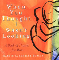 Title: When You Thought I Wasn't Looking: A Book of Thanks for Mom, Author: Mary Rita Schilke Korzan