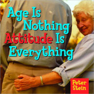 Title: Age Is Nothing Attitude Is Everything, Author: Peter Stein