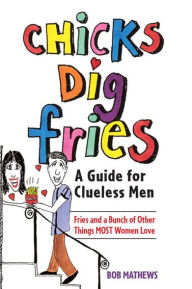 Title: Chicks Dig Fries: A Guide for Clueless Men, Author: Bob Mathews