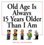 Old Age Is Always 15 Years Older Than I Am