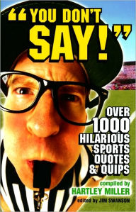 Title: You Don't Say!: Over 1,000 Hilarious Sports Quotes and Quips, Author: Hartley Miller