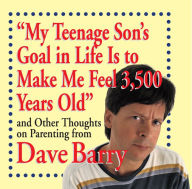 Title: My Teenage Son's Goal in Life Is to Make Me Feel 3,500 Years Old: and Other Thoughts on Parenting from Dave Barry, Author: Dave Barry