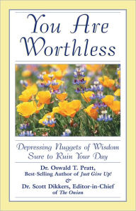 Title: You Are Worthless: Depressing Nuggets of Wisdom Sure to Ruin Your Day, Author: Scott Dikkers