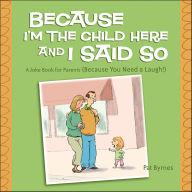 Title: Because I'm the Child Here and I Said So: A Joke Book for Parents (Because You Need a Laugh!), Author: Pat Byrnes