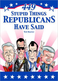 Title: 449 Stupid Things Republicans Have Said, Author: Ted Rueter