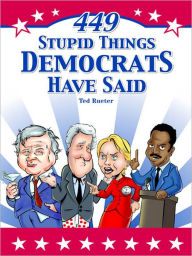 Title: 449 Stupid Things Democrats Have Said, Author: Ted Rueter