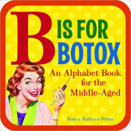 Title: B Is for Botox: An Alphabet Book for the Middle-Aged, Author: Kathryn Petras