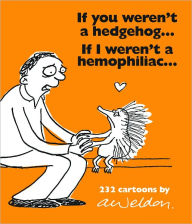 Title: If You Weren't a Hedgehog...If I Weren't a Hemophiliac: 232 Cartoons, Author: Andrew Weldon