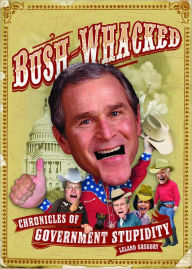 Title: Bush-Whacked: Chronicles of Government Stupidity, Author: Leland Gregory