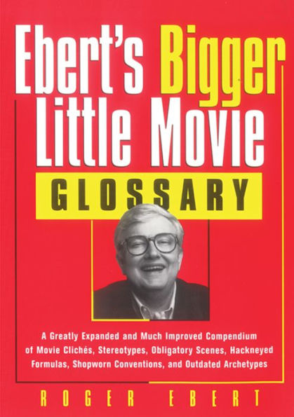 Ebert's Bigger Little Movie Glossary: A Greatly Expanded and Much Improved Compendium of Movie Clichés, Stereotypes, Obligatory Scenes, Hackneyed Formulas, ... Conventions, and Outdated Archetypes