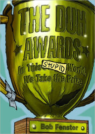 Title: The Duh Awards: In This Stupid World, We Take the Prize, Author: Bob Fenster