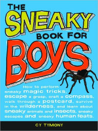 Title: Sneaky Book for Boys: How to perform sneaky magic tricks, escape a grasp, craft a compass, and more, Author: Cy Tymony