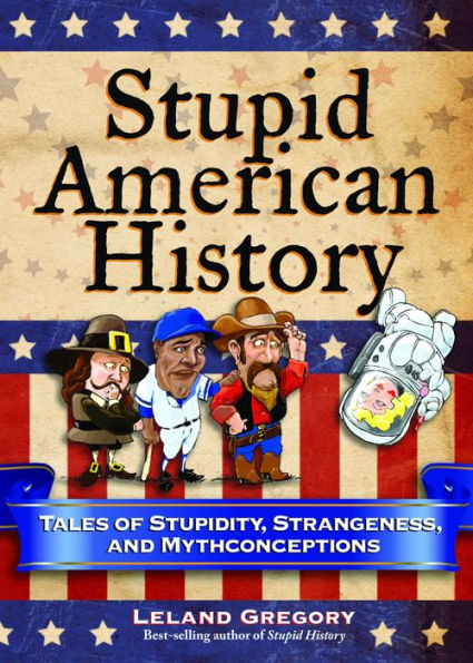 Stupid American History: Tales of Stupidity, Strangeness, and Mythconceptions