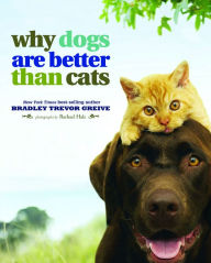 Title: Why Dogs Are Better Than Cats, Author: Bradley Trevor Greive