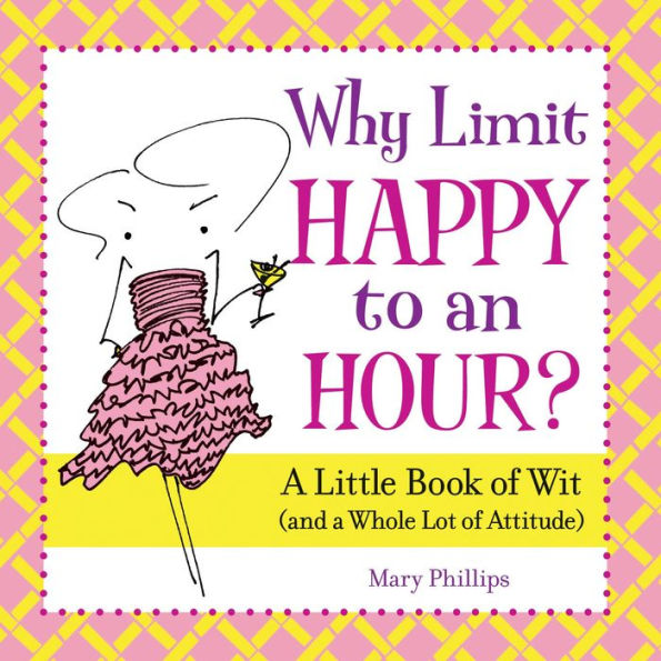 Why Limit Happy to an Hour?: a Little Book of Wit (and Whole Lot Attitude)