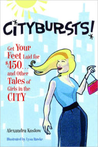 Title: Citybursts!: Get Your Feet Laid for $450 . . . and Other Tales of Girls in the City, Author: Alexandra Koslow