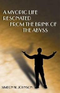 Title: A Myopic Life Resonated From the Brink of the Abyss, Author: Simeon W. Johnson