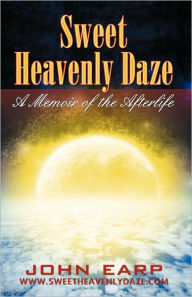 Title: Sweet Heavenly Daze: A Memoir of the Afterlife, Author: John Earp