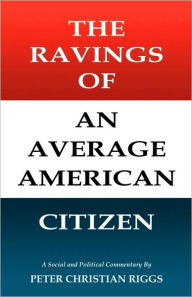 Title: The Ravings of an Average American Citizen, Author: Peter Christian Riggs