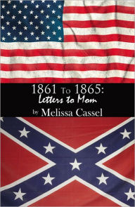 Title: 1861 to 1865: Letters to Mom, Author: Melissa Cassel