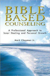 Title: Bible Based Counseling: A Professional Approach to Inner Healing and Personal Growth, Author: Mark Chapman