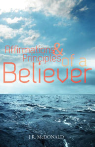 Title: Affirmations & Principles of a Believer, Author: J.R.  McDonald