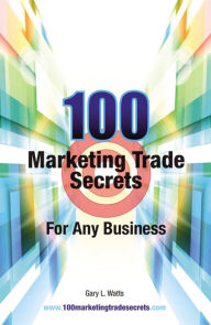 Title: 100 Marketing Trade Secrets for Any Business, Author: Gary L. Watts