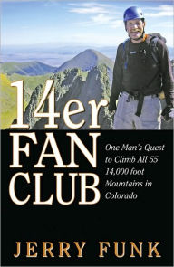 Title: 14er Fan Club: One Man's Quest to Climb All 55 14,000 Foot Mountains in Colorado, Author: Jerry Funk