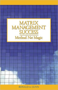 Title: Matrix Management Success: Method Not Magic, Author: Ronald A. Gunn