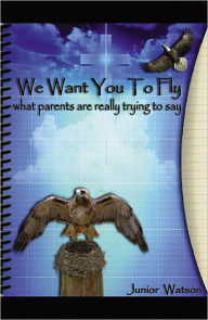 Title: We Want You to Fly: what your parents are really trying to say, Author: Junior A. Watson