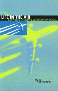 Title: Life in the Air: Surviving the New Culture of Air Travel / Edition 192, Author: Mark Gottdiener