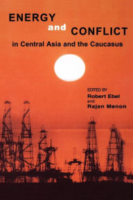 Title: Energy and Conflict in Central Asia and the Caucasus / Edition 1, Author: Robert Ebel