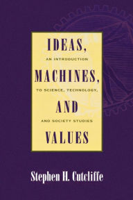 Title: Ideas, Machines, and Values: An Introduction to Science, Technology, and Society Studies / Edition 1, Author: Stephen H. Cutcliffe