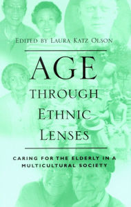 Title: Age through Ethnic Lenses: Caring for the Elderly in a Multicultural Society, Author: Laura Katz Olson