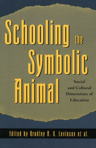 Title: Schooling the Symbolic Animal: Social and Cultural Dimensions of Education / Edition 1, Author: Bradley A. U. Levinson