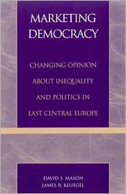 Title: Marketing Democracy: Changing Opinion about Inequality and Politics in East Central Europe / Edition 352, Author: David S. Mason