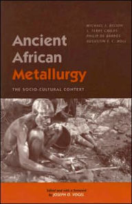 Title: Ancient African Metallurgy: The Sociocultural Context, Author: Michael S. Bisson