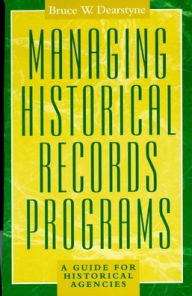 Title: Managing Historical Records Programs: A Guide for Historical Agencies / Edition 1, Author: Bruce W. Dearstyne author of 