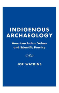 Title: Indigenous Archaeology: American Indian Values and Scientific Practice, Author: Joe Watkins
