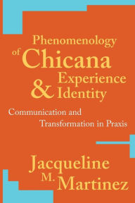 Title: Phenomenology of Chicana Experience and Identity: Communication and Transformation in Praxis / Edition 1, Author: Jacqueline M. Martinez