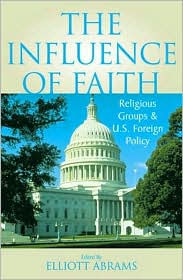 Title: The Influence of Faith: Religious Groups and U.S. Foreign Policy, Author: Elliott Abrams