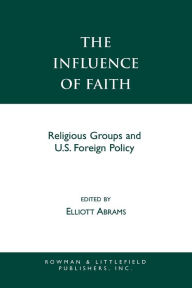 Title: The Influence of Faith: Religious Groups and U.S. Foreign Policy / Edition 1, Author: Elliott Abrams