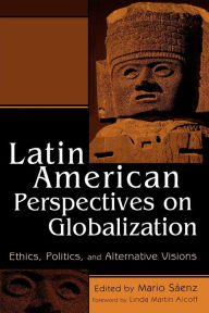 Title: Latin American Perspectives on Globalization: Ethics, Politics, and Alternative Visions / Edition 1, Author: Mario Sáenz