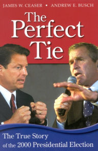Title: The Perfect Tie: The True Story of the 2000 Presidential Election / Edition 1, Author: James W. Ceaser