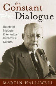 Title: The Constant Dialogue: Reinhold Niebuhr and American Intellectual Culture, Author: Martin Halliwell