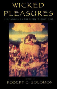 Title: Wicked Pleasures: Meditations on the Seven 'Deadly' Sins, Author: Robert C. Solomon