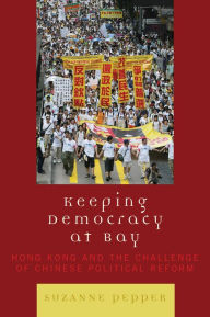 Title: Keeping Democracy at Bay: Hong Kong and the Challenge of Chinese Political Reform, Author: Suzanne Pepper