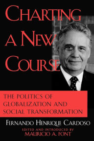 Title: Charting a New Course: The Politics of Globalization and Social Transformation / Edition 1, Author: Fernando Henrique Cardoso