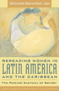 Title: Rereading Women in Latin America and the Caribbean: The Political Economy of Gender, Author: Jennifer Abbassi
